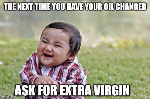 Evil Toddler Meme | THE NEXT TIME YOU HAVE YOUR OIL CHANGED ASK FOR EXTRA VIRGIN | image tagged in memes,evil toddler | made w/ Imgflip meme maker