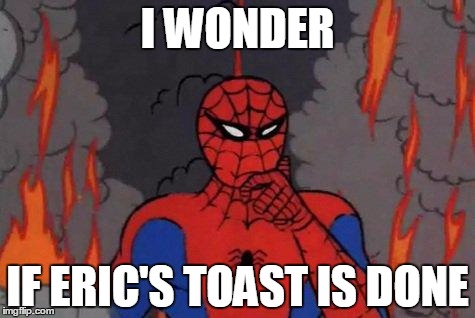 '60s Spiderman Fire | I WONDER; IF ERIC'S TOAST IS DONE | image tagged in '60s spiderman fire | made w/ Imgflip meme maker