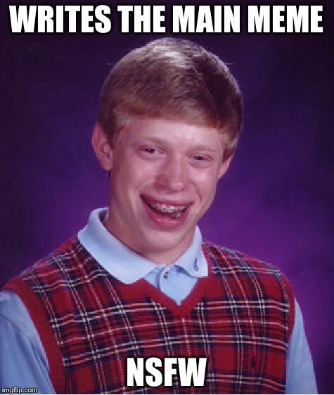 Bad Luck Brian Meme | WRITES THE MAIN MEME NSFW | image tagged in memes,bad luck brian | made w/ Imgflip meme maker