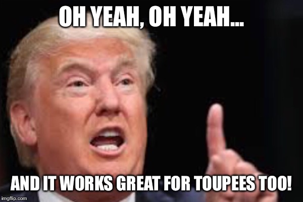 OH YEAH, OH YEAH... AND IT WORKS GREAT FOR TOUPEES TOO! | made w/ Imgflip meme maker