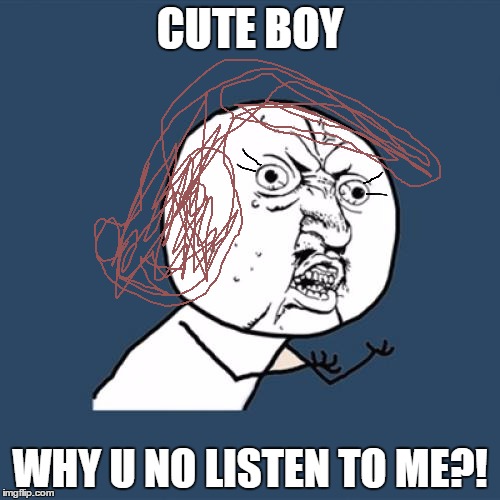 Y U No | CUTE BOY; WHY U NO LISTEN TO ME?! | image tagged in memes,y u no | made w/ Imgflip meme maker