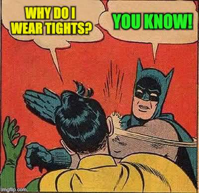 Batman Slapping Robin Meme | WHY DO I WEAR TIGHTS? YOU KNOW! | image tagged in memes,batman slapping robin | made w/ Imgflip meme maker