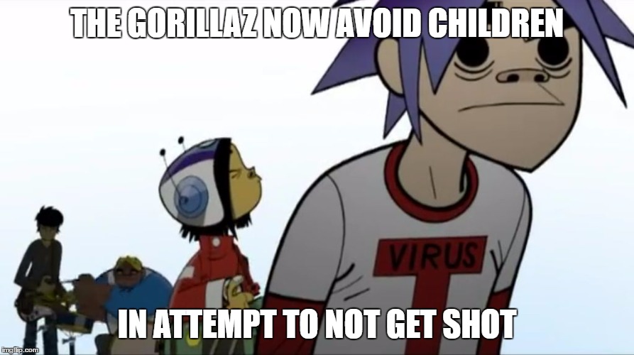 Gorillaz | THE GORILLAZ NOW AVOID CHILDREN; IN ATTEMPT TO NOT GET SHOT | image tagged in gorillaz | made w/ Imgflip meme maker