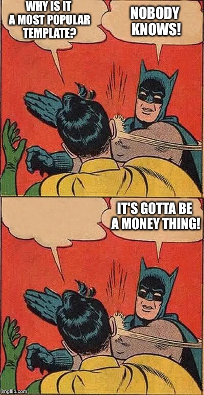WHY IS IT A MOST POPULAR TEMPLATE? IT'S GOTTA BE A MONEY THING! NOBODY KNOWS! | made w/ Imgflip meme maker
