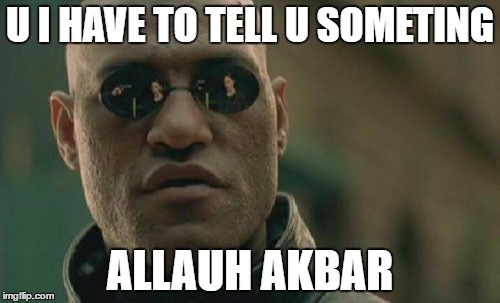 Matrix Morpheus | U I HAVE TO TELL U SOMETING; ALLAUH AKBAR | image tagged in memes,matrix morpheus | made w/ Imgflip meme maker