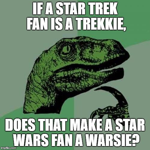 Philosoraptor | IF A STAR TREK FAN IS A TREKKIE, DOES THAT MAKE A STAR WARS FAN A WARSIE? | image tagged in memes,philosoraptor | made w/ Imgflip meme maker