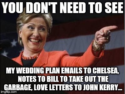 YOU DON'T NEED TO SEE MY WEDDING PLAN EMAILS TO CHELSEA, NOTES TO BILL TO TAKE OUT THE GARBAGE, LOVE LETTERS TO JOHN KERRY... | made w/ Imgflip meme maker