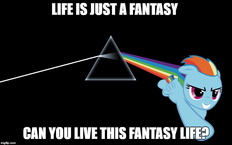 Can you live this fantasy life? | LIFE IS JUST A FANTASY; CAN YOU LIVE THIS FANTASY LIFE? | image tagged in my little pony,pink floyd,fantasy | made w/ Imgflip meme maker
