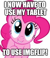 Cute pinkie pie | I NOW HAVE TO USE MY TABLET; TO USE IMGFLIP! | image tagged in cute pinkie pie | made w/ Imgflip meme maker