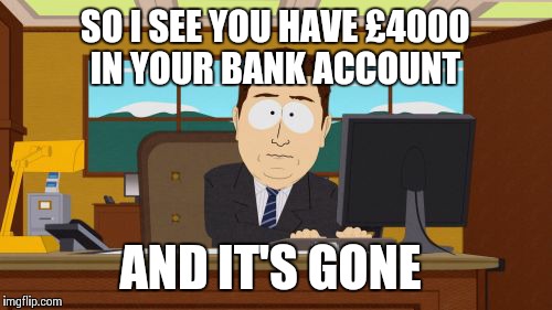 All the money is gone  | SO I SEE YOU HAVE £4000 IN YOUR BANK ACCOUNT; AND IT'S GONE | image tagged in memes,aaaaand its gone | made w/ Imgflip meme maker