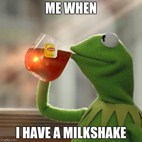 But That's None Of My Business | ME WHEN; I HAVE A MILKSHAKE | image tagged in memes,but thats none of my business,kermit the frog | made w/ Imgflip meme maker