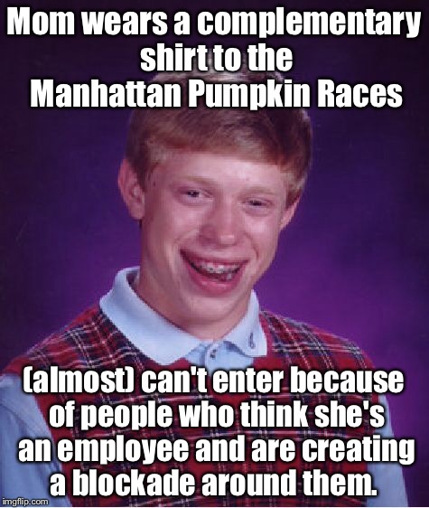 Bad Luck Brian | Mom wears a complementary shirt to the Manhattan Pumpkin Races; (almost) can't enter because of people who think she's an employee and are creating a blockade around them. | image tagged in memes,bad luck brian | made w/ Imgflip meme maker