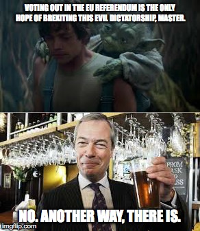 VOTING OUT IN THE EU REFERENDUM IS THE ONLY HOPE OF BREXITING THIS EVIL DICTATORSHIP, MASTER. NO. ANOTHER WAY, THERE IS. | image tagged in brexit | made w/ Imgflip meme maker