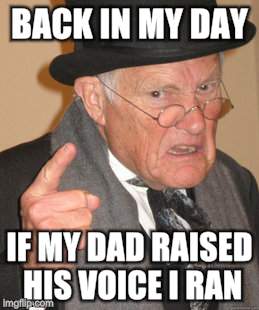 Back In My Day Meme | BACK IN MY DAY IF MY DAD RAISED HIS VOICE I RAN | image tagged in memes,back in my day | made w/ Imgflip meme maker