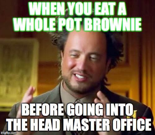 Ancient Aliens Meme | WHEN YOU EAT A WHOLE POT BROWNIE; BEFORE GOING INTO THE HEAD MASTER OFFICE | image tagged in memes,ancient aliens | made w/ Imgflip meme maker