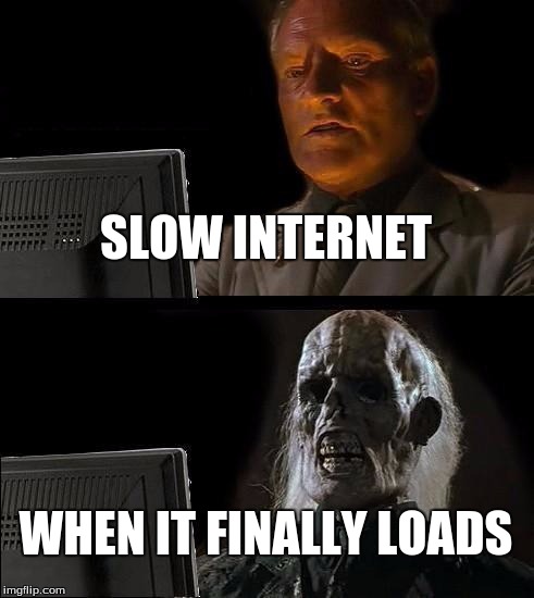 I'll Just Wait Here Meme | SLOW INTERNET; WHEN IT FINALLY LOADS | image tagged in memes,ill just wait here | made w/ Imgflip meme maker