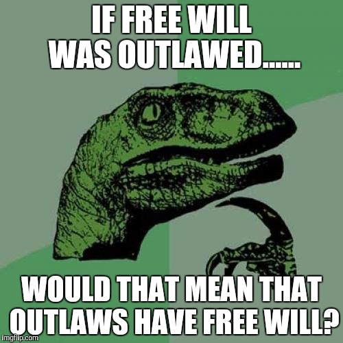 Philosoraptor Meme | IF FREE WILL WAS OUTLAWED...... WOULD THAT MEAN THAT OUTLAWS HAVE FREE WILL? | image tagged in memes,philosoraptor | made w/ Imgflip meme maker