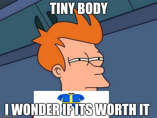 Futurama Fry | TINY BODY; I WONDER IF ITS WORTH IT | image tagged in memes,futurama fry | made w/ Imgflip meme maker