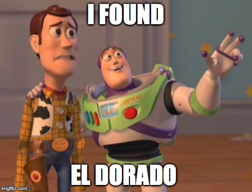 X, X Everywhere | I FOUND; EL DORADO | image tagged in memes,x x everywhere | made w/ Imgflip meme maker