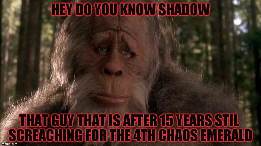 he still has not found the 4th emerald | HEY DO YOU KNOW SHADOW; THAT GUY THAT IS AFTER 15 YEARS STIL SCREACHING FOR THE 4TH CHAOS EMERALD | image tagged in clarisonic alpha fit,shadow,chaos | made w/ Imgflip meme maker
