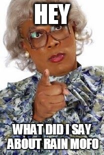 Madea Happy Birthday | HEY; WHAT DID I SAY ABOUT RAIN MOFO | image tagged in madea happy birthday | made w/ Imgflip meme maker