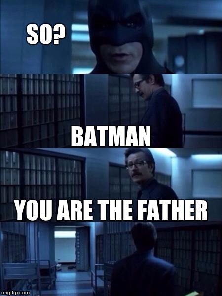 Batman Vanish | SO? BATMAN; YOU ARE THE FATHER | image tagged in batman vanish | made w/ Imgflip meme maker