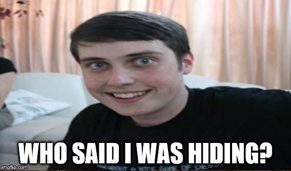 WHO SAID I WAS HIDING? | made w/ Imgflip meme maker
