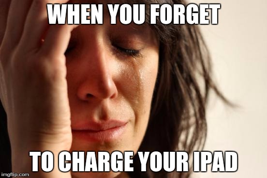 First World Problems Meme | WHEN YOU FORGET; TO CHARGE YOUR IPAD | image tagged in memes,first world problems | made w/ Imgflip meme maker