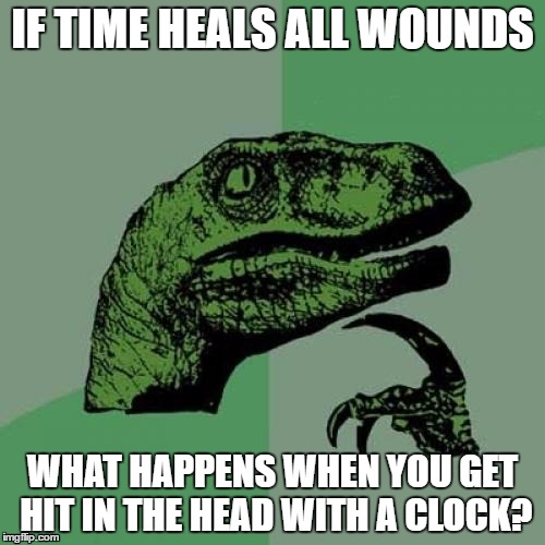 Philosoraptor | IF TIME HEALS ALL WOUNDS; WHAT HAPPENS WHEN YOU GET HIT IN THE HEAD WITH A CLOCK? | image tagged in memes,philosoraptor | made w/ Imgflip meme maker