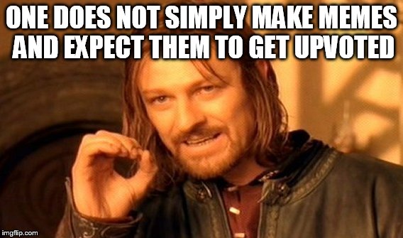 One Does Not Simply Meme | ONE DOES NOT SIMPLY MAKE MEMES AND EXPECT THEM TO GET UPVOTED | image tagged in memes,one does not simply | made w/ Imgflip meme maker