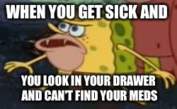Spongegar Meme | WHEN YOU GET SICK AND; YOU LOOK IN YOUR DRAWER AND CAN'T FIND YOUR MEDS | image tagged in spongegar meme | made w/ Imgflip meme maker