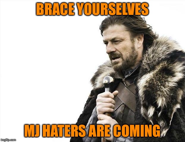 Brace Yourselves X is Coming Meme | BRACE YOURSELVES MJ HATERS ARE COMING | image tagged in memes,brace yourselves x is coming | made w/ Imgflip meme maker