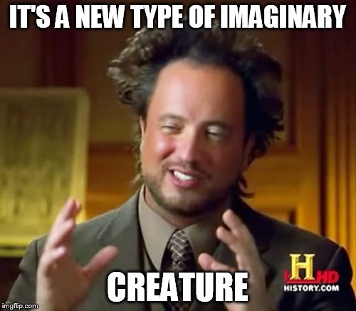 Ancient Aliens Meme | IT'S A NEW TYPE OF IMAGINARY CREATURE | image tagged in memes,ancient aliens | made w/ Imgflip meme maker