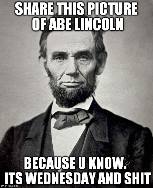 Abraham Lincoln | SHARE THIS PICTURE OF ABE LINCOLN; BECAUSE U KNOW.  ITS WEDNESDAY AND SHIT | image tagged in abraham lincoln | made w/ Imgflip meme maker