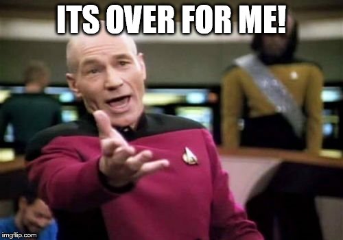 Picard Wtf Meme | ITS OVER FOR ME! | image tagged in memes,picard wtf | made w/ Imgflip meme maker