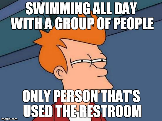 Futurama Fry | SWIMMING ALL DAY WITH A GROUP OF PEOPLE; ONLY PERSON THAT'S USED THE RESTROOM | image tagged in memes,futurama fry,AdviceAnimals | made w/ Imgflip meme maker