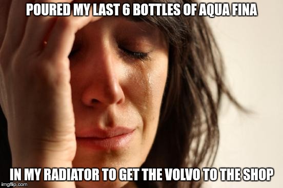 First World Problems Meme | POURED MY LAST 6 BOTTLES OF AQUA FINA IN MY RADIATOR TO GET THE VOLVO TO THE SHOP | image tagged in memes,first world problems | made w/ Imgflip meme maker