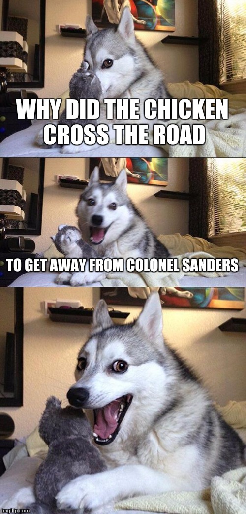 Bad Pun Dog |  WHY DID THE CHICKEN CROSS THE ROAD; TO GET AWAY FROM COLONEL SANDERS | image tagged in memes,bad pun dog | made w/ Imgflip meme maker