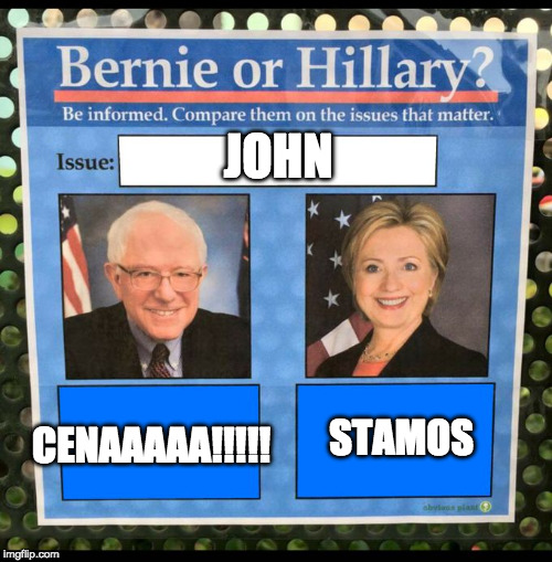 Bernie or Hillary? | JOHN; STAMOS; CENAAAAA!!!!! | image tagged in bernie or hillary | made w/ Imgflip meme maker