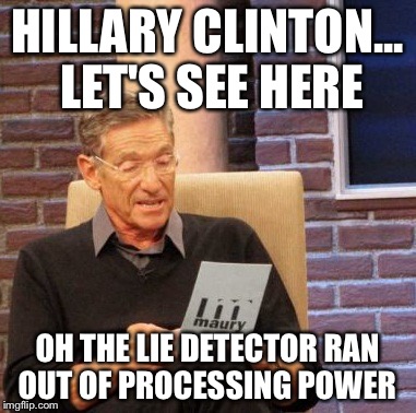 Maury Lie Detector Meme | HILLARY CLINTON... LET'S SEE HERE; OH THE LIE DETECTOR RAN OUT OF PROCESSING POWER | image tagged in memes,maury lie detector | made w/ Imgflip meme maker