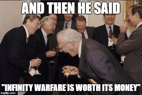 Laughing Men In Suits | AND THEN HE SAID; "INFINITY WARFARE IS WORTH ITS MONEY" | image tagged in memes,laughing men in suits | made w/ Imgflip meme maker
