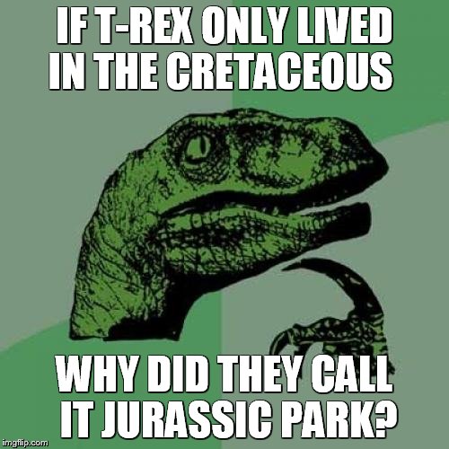 WHO MISPLACED MY T-REX? | IF T-REX ONLY LIVED IN THE CRETACEOUS; WHY DID THEY CALL IT JURASSIC PARK? | image tagged in memes,philosoraptor,jurassic park,jurassic world,t-rex | made w/ Imgflip meme maker
