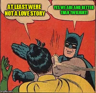 Batman Slapping Robin Meme | AT LEAST WERE NOT A LOVE STORY YES WE ARE AND BETTER THAN TWILIGHT! | image tagged in memes,batman slapping robin | made w/ Imgflip meme maker