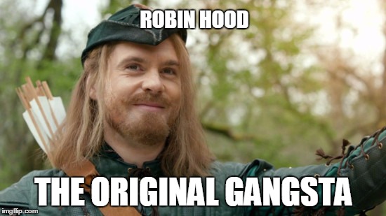 Robin Hood is a very merry merry chap | ROBIN HOOD; THE ORIGINAL GANGSTA | image tagged in robin hood is a very merry merry chap,HistoryMemes | made w/ Imgflip meme maker