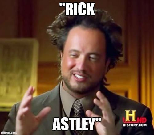 Rolled | "RICK; ASTLEY" | image tagged in memes,ancient aliens,rick astley,rick rolled | made w/ Imgflip meme maker