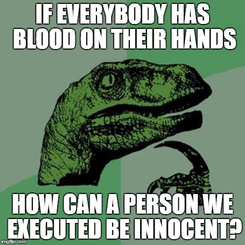 Philosoraptor Meme | IF EVERYBODY HAS BLOOD ON THEIR HANDS; HOW CAN A PERSON WE EXECUTED BE INNOCENT? | image tagged in memes,philosoraptor | made w/ Imgflip meme maker