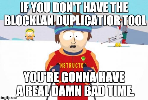 Super Cool Ski Instructor | IF YOU DON'T HAVE THE BLOCKLAN DUPLICATIOR TOOL; YOU'RE GONNA HAVE A REAL DAMN BAD TIME. | image tagged in memes,super cool ski instructor | made w/ Imgflip meme maker