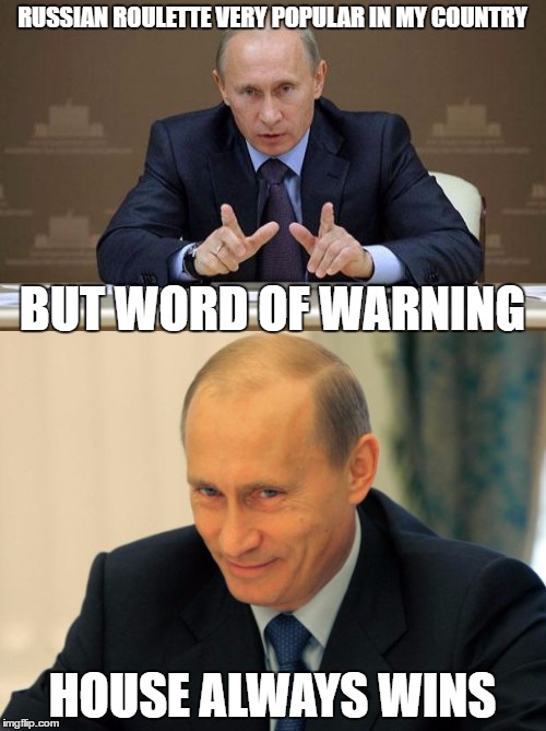 RUSSIAN ROULETTE VERY POPULAR IN MY COUNTRY HOUSE ALWAYS WINS BUT WORD OF WARNING | made w/ Imgflip meme maker