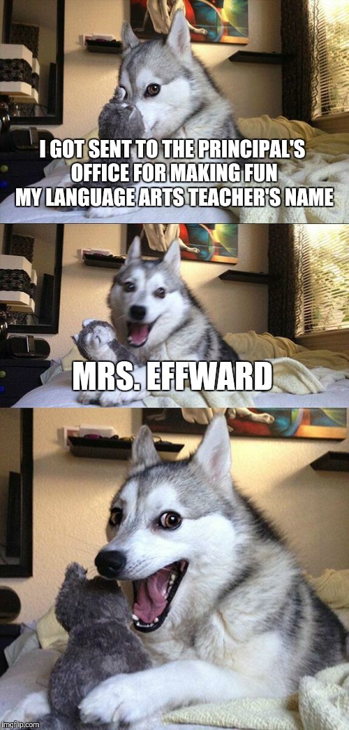 Thank God her last name isn't Ennward. | I GOT SENT TO THE PRINCIPAL'S OFFICE FOR MAKING FUN MY LANGUAGE ARTS TEACHER'S NAME; MRS. EFFWARD | image tagged in memes,bad pun dog,teacher,last name,omfg,well this is awkward | made w/ Imgflip meme maker