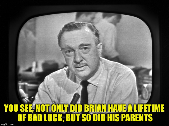 YOU SEE, NOT ONLY DID BRIAN HAVE A LIFETIME OF BAD LUCK, BUT SO DID HIS PARENTS | made w/ Imgflip meme maker